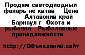 Продам светодиодный фанарь не китай. › Цена ­ 400 - Алтайский край, Барнаул г. Охота и рыбалка » Рыболовные принадлежности   